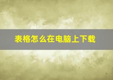 表格怎么在电脑上下载