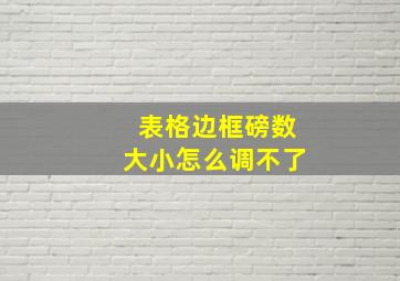 表格边框磅数大小怎么调不了