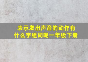 表示发出声音的动作有什么字组词呢一年级下册