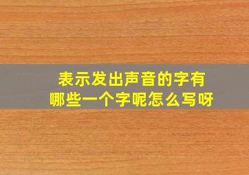 表示发出声音的字有哪些一个字呢怎么写呀