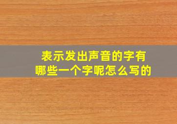 表示发出声音的字有哪些一个字呢怎么写的