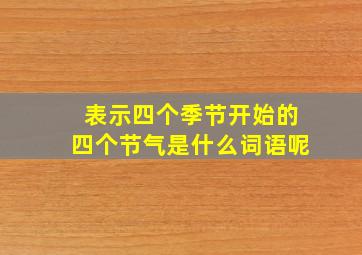 表示四个季节开始的四个节气是什么词语呢