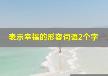 表示幸福的形容词语2个字