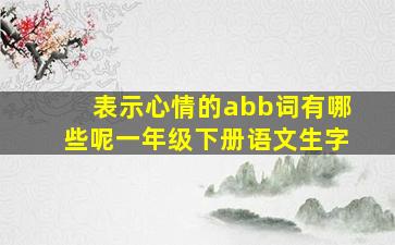 表示心情的abb词有哪些呢一年级下册语文生字