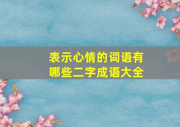 表示心情的词语有哪些二字成语大全