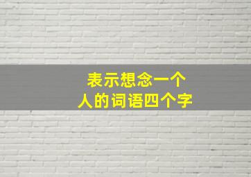 表示想念一个人的词语四个字