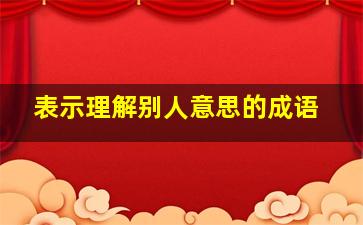 表示理解别人意思的成语