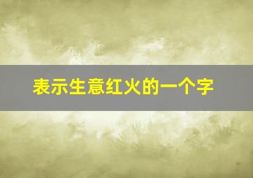 表示生意红火的一个字