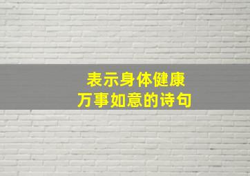 表示身体健康万事如意的诗句