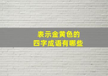 表示金黄色的四字成语有哪些