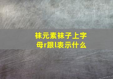 袜元素袜子上字母r跟l表示什么