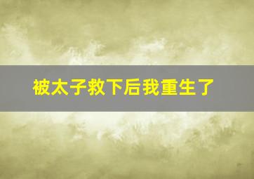 被太子救下后我重生了