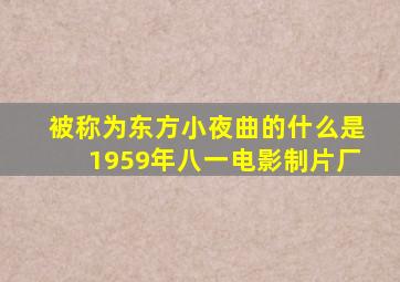 被称为东方小夜曲的什么是1959年八一电影制片厂