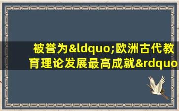 被誉为“欧洲古代教育理论发展最高成就”的著作是