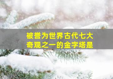 被誉为世界古代七大奇观之一的金字塔是