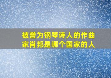 被誉为钢琴诗人的作曲家肖邦是哪个国家的人