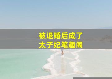 被退婚后成了太子妃笔趣阁