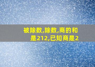 被除数,除数,商的和是212,已知商是2