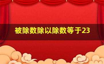 被除数除以除数等于23