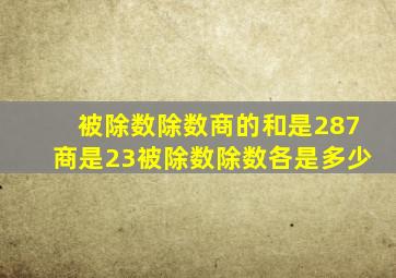 被除数除数商的和是287商是23被除数除数各是多少