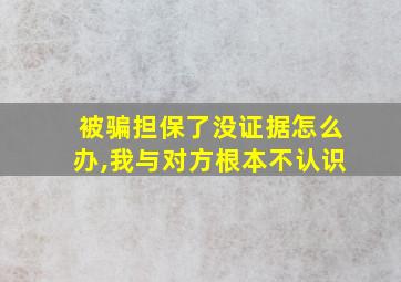 被骗担保了没证据怎么办,我与对方根本不认识