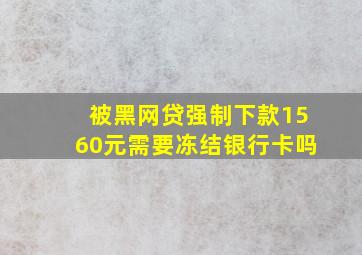 被黑网贷强制下款1560元需要冻结银行卡吗