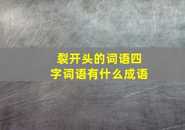 裂开头的词语四字词语有什么成语