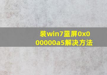 装win7蓝屏0x000000a5解决方法