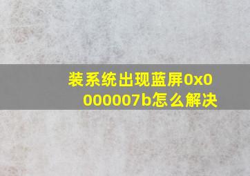 装系统出现蓝屏0x0000007b怎么解决