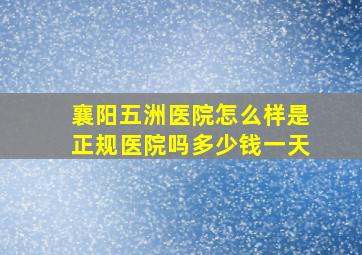 襄阳五洲医院怎么样是正规医院吗多少钱一天