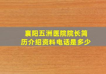 襄阳五洲医院院长简历介绍资料电话是多少