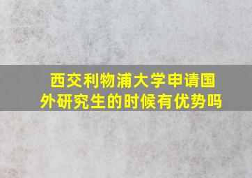 西交利物浦大学申请国外研究生的时候有优势吗