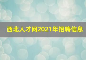 西北人才网2021年招聘信息