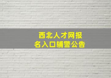 西北人才网报名入口辅警公告