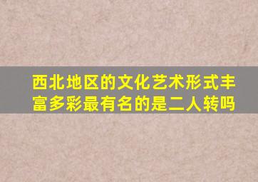 西北地区的文化艺术形式丰富多彩最有名的是二人转吗