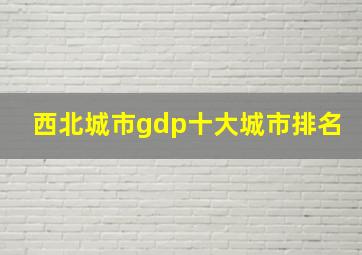 西北城市gdp十大城市排名