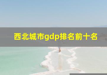 西北城市gdp排名前十名