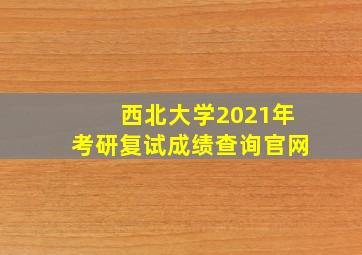 西北大学2021年考研复试成绩查询官网