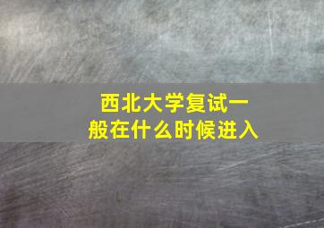 西北大学复试一般在什么时候进入