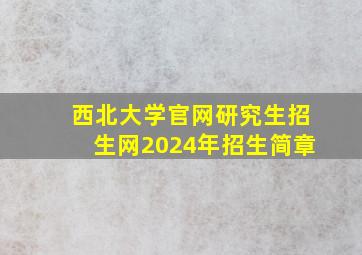 西北大学官网研究生招生网2024年招生简章