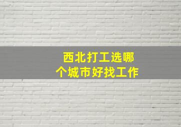 西北打工选哪个城市好找工作