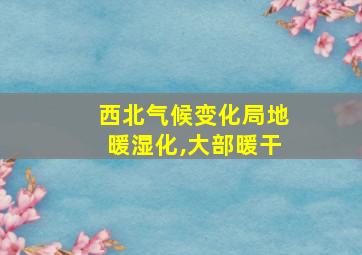 西北气候变化局地暖湿化,大部暖干