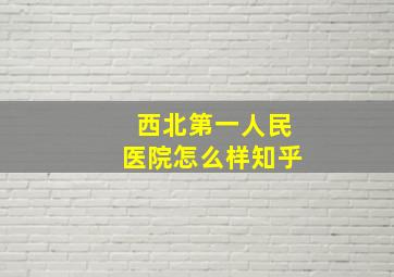 西北第一人民医院怎么样知乎