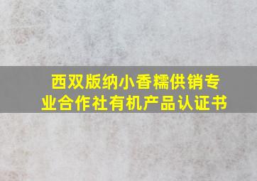 西双版纳小香糯供销专业合作社有机产品认证书