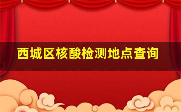 西城区核酸检测地点查询