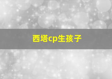 西塔cp生孩子