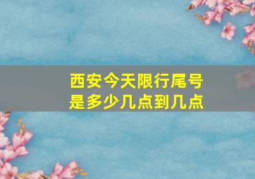 西安今天限行尾号是多少几点到几点