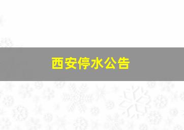 西安停水公告