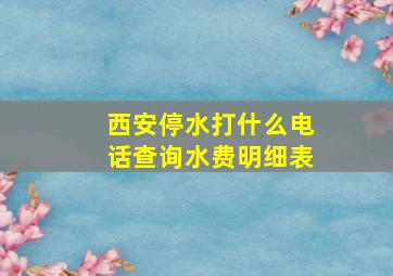 西安停水打什么电话查询水费明细表