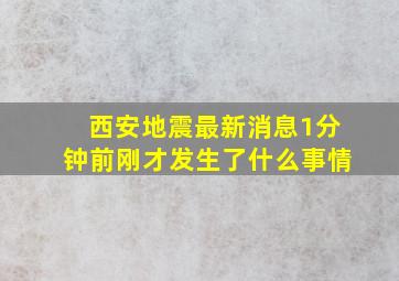 西安地震最新消息1分钟前刚才发生了什么事情